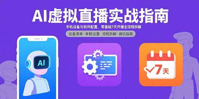 （15835期）AI虚拟直播实战指南，手机设备与软件配置，零基础7天开播全流程拆解 - 来及网络