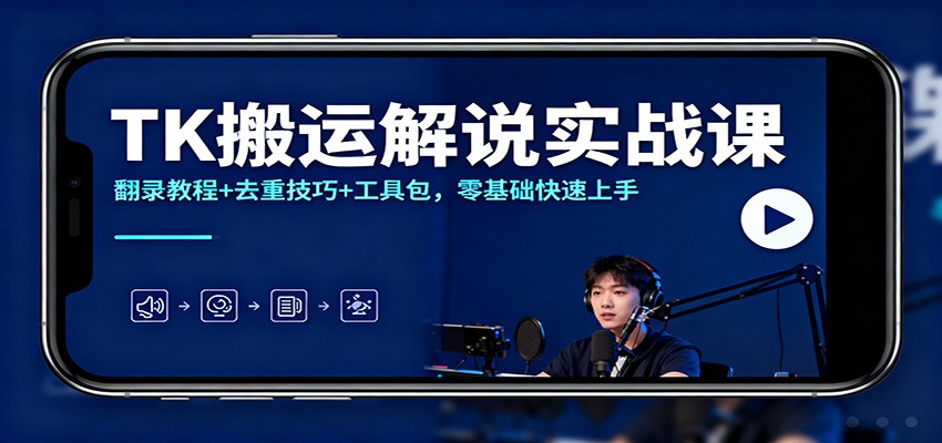 TK搬运解说实战课：翻录教程+去重技巧+工具包，零基础快速上手 - 来及网络