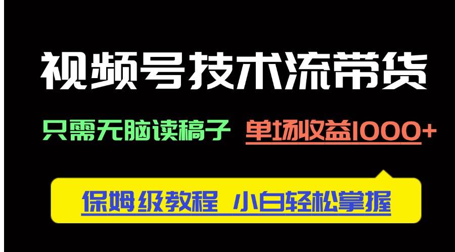 （14476期）视频号技术流带货，只需无脑读稿子，单场收益1000+ 保姆级教程，小白轻… - 来及网络