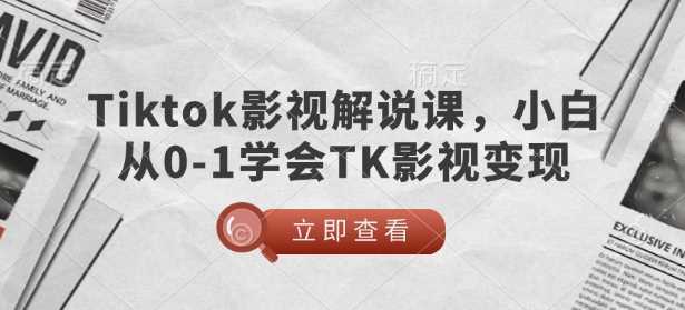 TikTok影视解说课，小白从0-1学会TK影视变现 - 来及网络