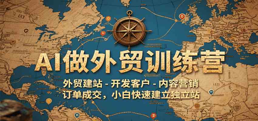 AI做外贸训练营，外贸建站-开发客户-内容营销-订单成交，小白快速建立独立站 - 来及网络