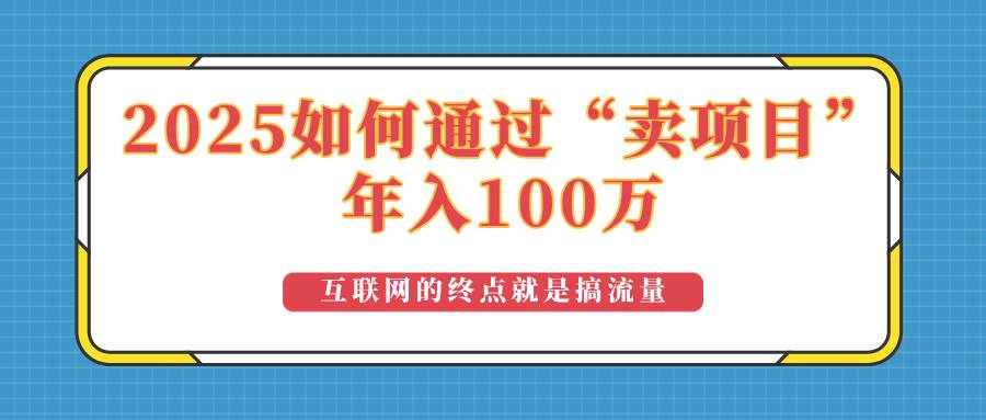 （14181期）2025年如何通过“卖项目”实现100万收益：最具潜力的盈利模式解析 - 来及网络