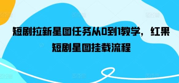 短剧拉新星图任务从0到1教学，红果短剧星图挂载流程 - 来及网络