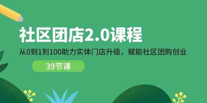 社区团店2.0课程，从0到1到100助力实体门店升级，赋能社区团购创业 - 来及网络