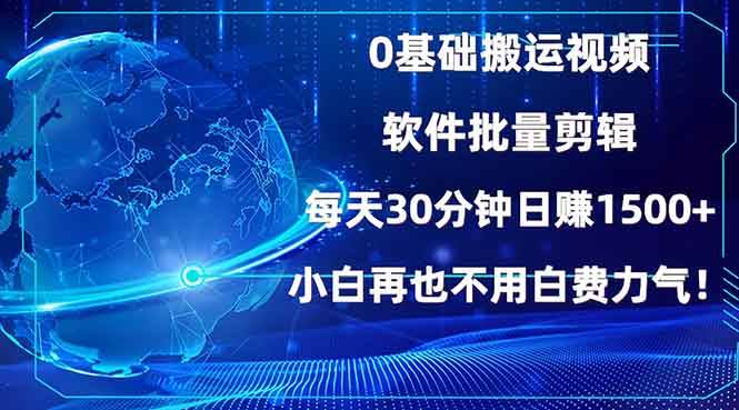（13936期）0基础搬运视频，批量剪辑，每天30分钟日赚1500+，小白再也不用白费… - 来及网络