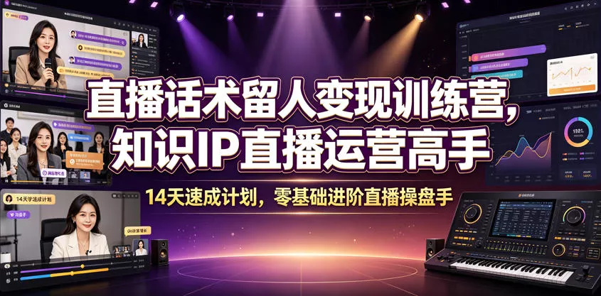直播话术留人变现训练营，知识IP直播运营高手，14天速成计划，零基础进阶直播操盘手 - 来及网络