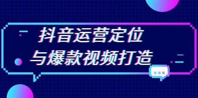 抖音运营定位与爆款视频打造：定位运营方向，挖掘爆款选题，提升播放量 - 来及网络