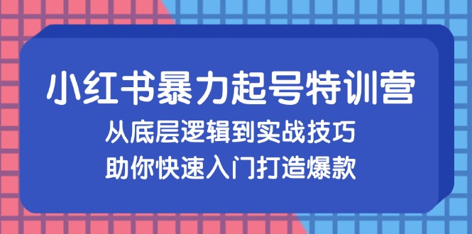 （13003期）小红书暴力起号训练营，从底层逻辑到实战技巧，助你快速入门打造爆款 - 来及网络