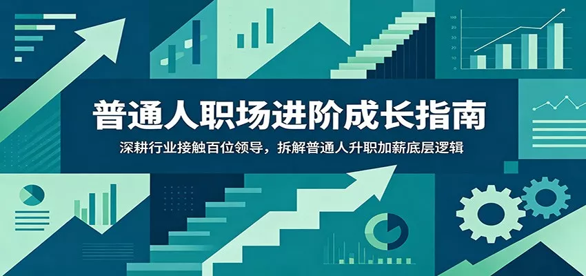 普通人职场进阶成长指南：深耕行业接触百位领导，拆解普通人升职加薪底层逻辑 - 来及网络