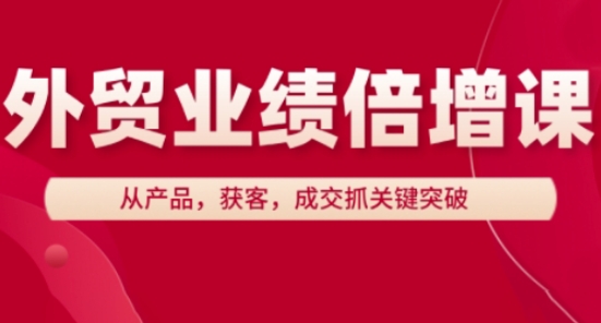 外贸业绩倍增课，从产品，获客，成交抓关键突破 - 来及网络