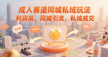 成人赛道同城私域玩法，利润高，同城引流，私域成交 - 来及网络