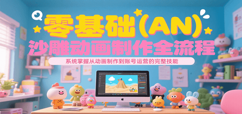 零基础（AN）沙雕动画制作全流程，系统掌握从动画制作到账号运营的完整技能 - 来及网络