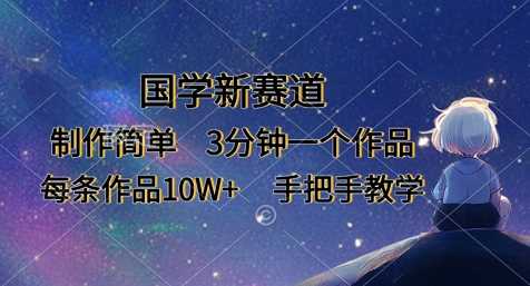 国学新赛道，制作简单，3分钟一个作品，每条作品10W+，手把手教学 - 来及网络