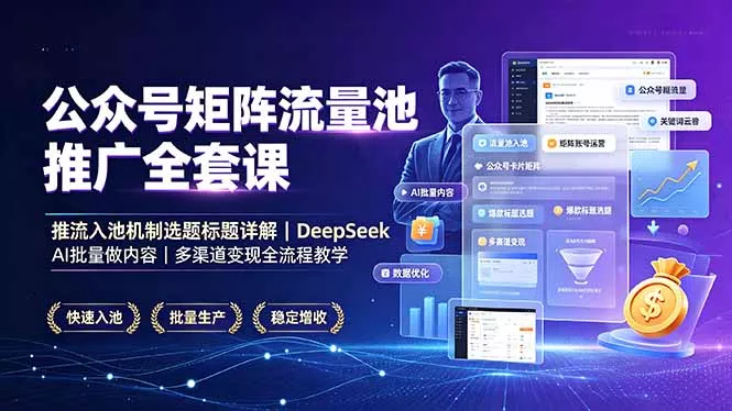 公众号矩阵流量池推广全套课，推流入池机制选题标题详解，DeepSeek AI批量做内容，多渠道变现全流程教学 - 来及网络