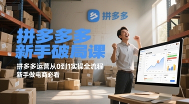 拼多多新手破局课，拼多多运营从0到1实操全流程，新手做电商必看 - 来及网络