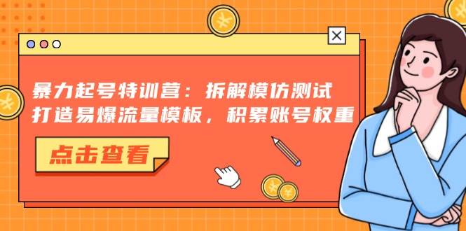 （13184期）暴力起号特训营：拆解模仿测试，打造易爆流量模板，积累账号权重 - 来及网络