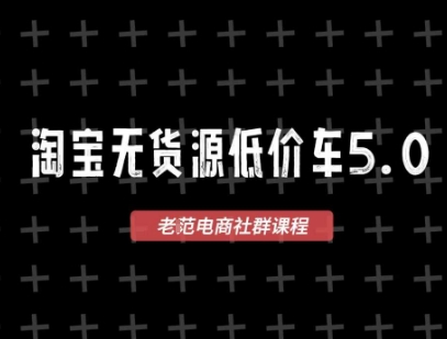 淘宝无货源价车5.0，2026最新VIP淘宝无货源课程，1688代发，蓝海选品，零成本创业首选(更新26年5月8日) - 来及网络