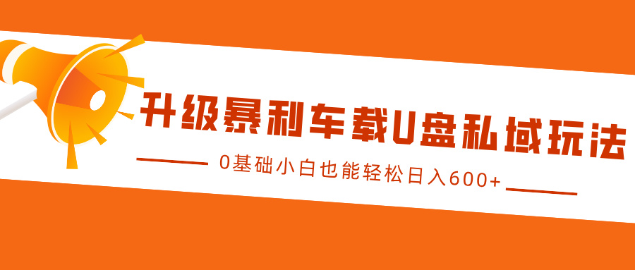 升级暴利车载U盘私域玩法，0基础小白也能轻松日入600+ - 来及网络