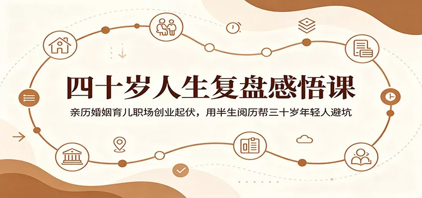 四十岁人生复盘感悟课：亲历婚姻育儿职场创业起伏，用半生阅历帮三十岁年轻人避坑 - 来及网络