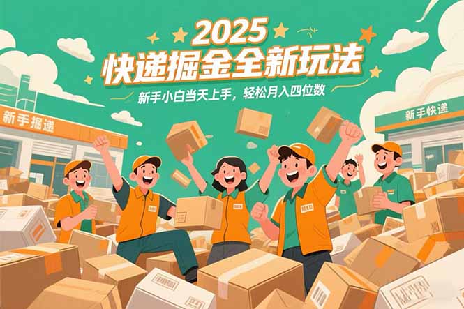 2025快递掘金全新玩法，新手小白当天上手，轻松月入四位数！ - 来及网络