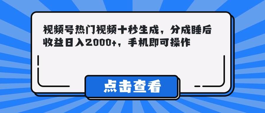 （14851期）视频号热门视频十秒生成，分成睡后收益日入2000+，手机即可操作 - 来及网络