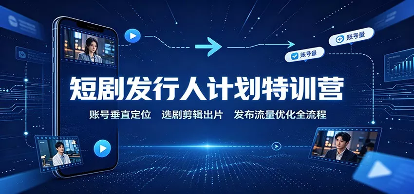 短剧发行人计划特训营：账号垂直定位，选剧剪辑出片，发布流量优化全流程 - 来及网络
