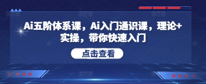 Ai五阶体系课，Ai入门通识课，理论+实操，带你快速入门 - 来及网络