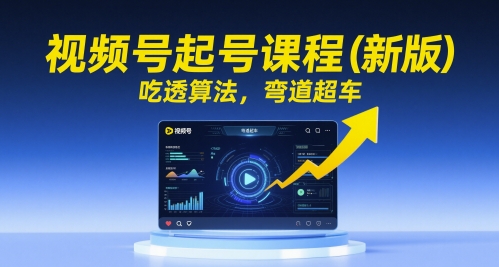 视频号起号课程（新版），吃透算法，弯道超车 - 来及网络