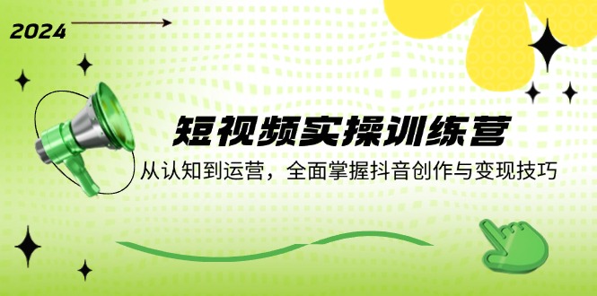 短视频实操训练营：从认知到运营，全面掌握抖音创作与变现技巧 - 来及网络