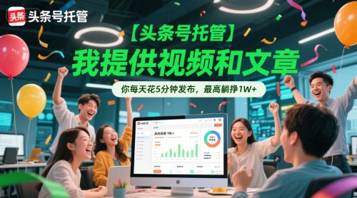 【头条号托管 】我提供视频和文章，你每天花5分钟发布，最高躺挣1W+【揭秘】 - 来及网络