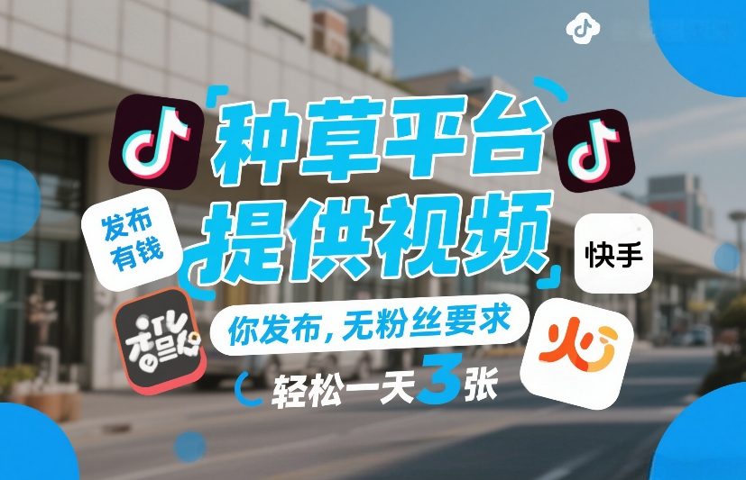 种草平台提供视频，你发布，无粉丝要求，发布就有钱，轻松一天3张+【揭秘】 - 来及网络