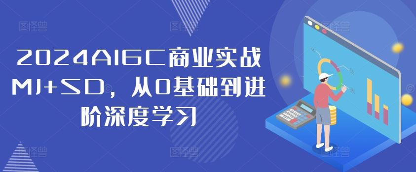 2024AIGC商业实战MJ+SD，从0基础到进阶深度学习 - 来及网络