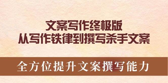 （14056期）文案写作终极版，从写作铁律到撰写杀手文案，全方位提升文案撰写能力 - 来及网络