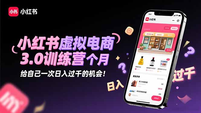 小红书虚拟电商3.0训练营：2025最后1个月，给自己一次日入过千的机会！ - 来及网络