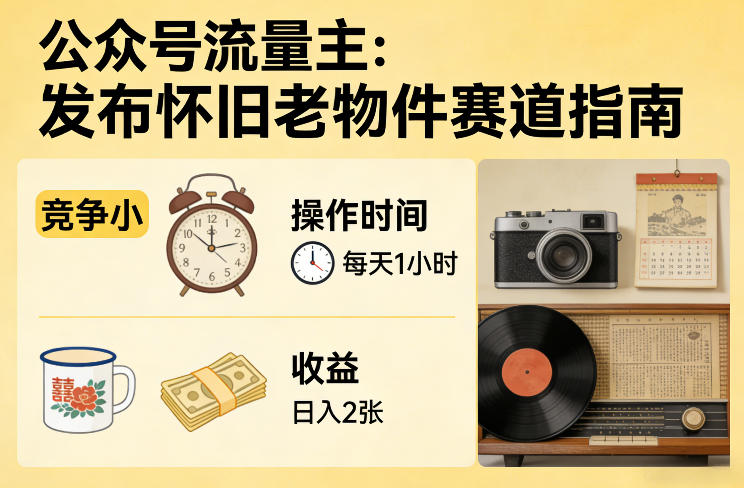 公众号流量主之发布怀旧老物件赛道，竞争小，每天操作1小时，日入2张 - 来及网络
