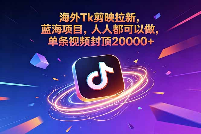 海外Tk剪映拉新，蓝海项目，人人都可以做，单条视频封顶20000+ - 来及网络