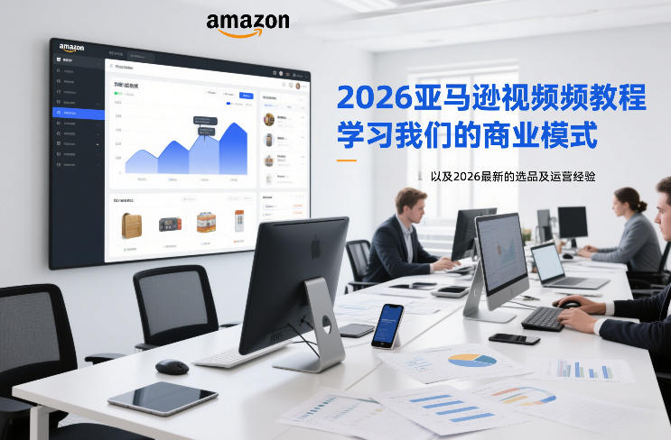 2026亚马逊视频教程，学习我们的商业模式，以及2026最新的选品及运营经验 - 来及网络