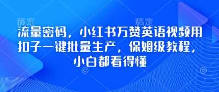 流量密码，小红书万赞英语视频用扣子一键批量生产，保姆级教程，小白都看得懂 - 来及网络