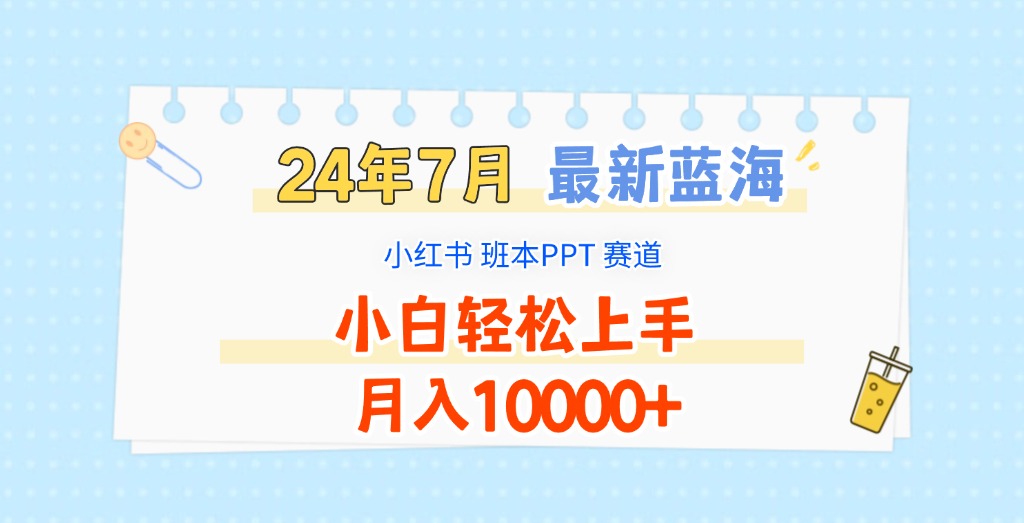 2024年7月最新蓝海赛道，小红书班本PPT项目，小白轻松上手，月入10000+ - 来及网络