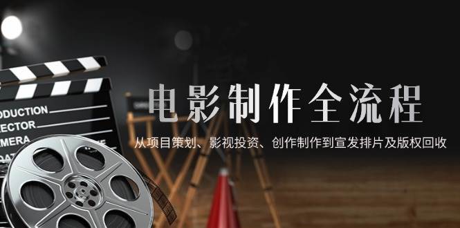 （14800期）电影制作全流程，从项目策划、影视投资、创作制作到宣发排片及版权回收 - 来及网络