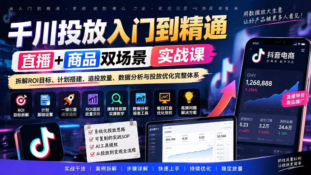 千川投放入门到精通实战课｜直播+商品双场景拆解ROI目标、计划搭建、追投放量、数据分析与投放优化完整体系 - 来及网络
