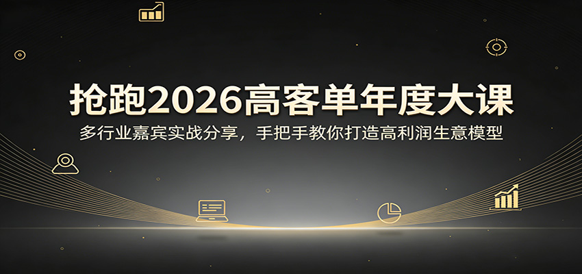 抢跑2026高客单年度大课：多行业嘉宾实战分享，手把手教你打造高利润生意模型 - 来及网络