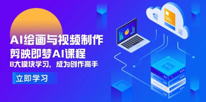 （14563期）AI绘画与视频制作，剪映即梦AI课程，8大模块学习，成为创作高手 - 来及网络