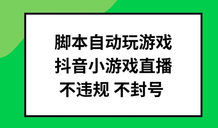 脚本自动玩游戏，抖音小游戏直播，不违规不封号可批量做【揭秘】 - 来及网络