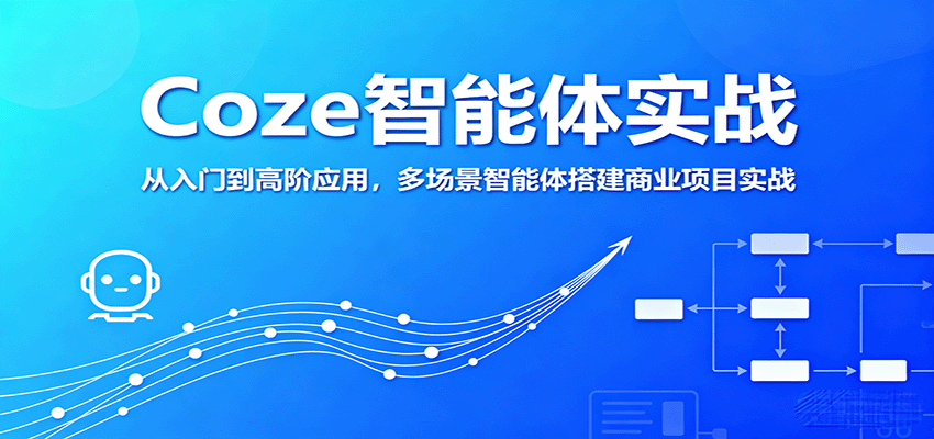 Coze智能体实战，从入门到高阶应用，多场景智能体搭建商业项目实战 - 来及网络