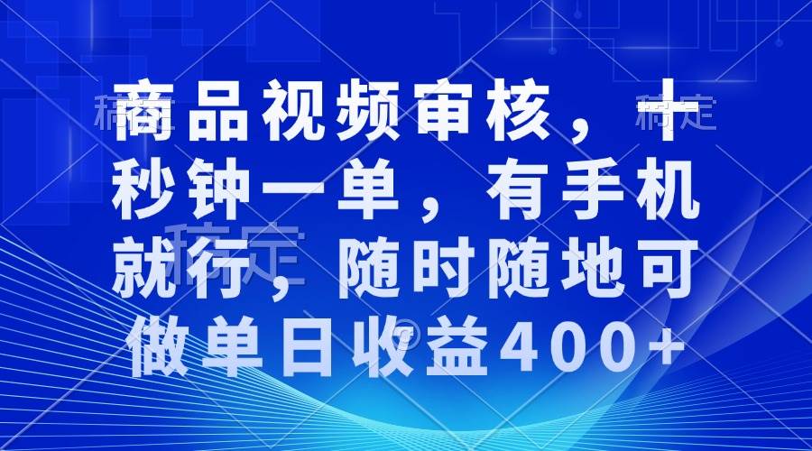 （13963期）审核视频，十秒钟一单，有手机就行，随时随地可做单日收益400+ - 来及网络