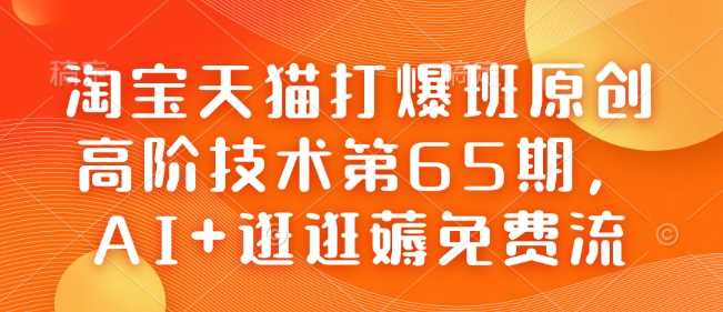 淘宝天猫打爆班原创高阶技术第65期，AI+逛逛薅免费流 - 来及网络