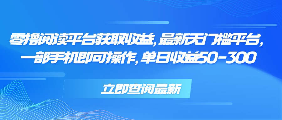 零撸阅读平台获取收益，最新无门槛平台，一部手机即可操作 单日收益50-300 - 来及网络
