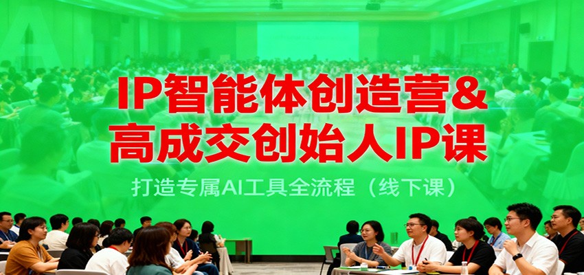 IP智能体创造营&高成交创始人IP课，打造专属AI工具全流程(线下课) - 来及网络