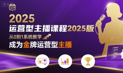运营型主播课程2025版，从0到1教你成为金牌运营型主播 - 来及网络